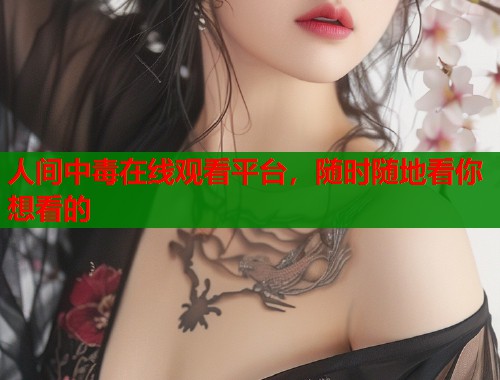 人间中毒在线观看平台，随时随地看你想看的