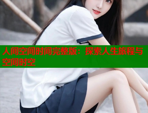 人间空间时间完整版：探索人生旅程与空间时空