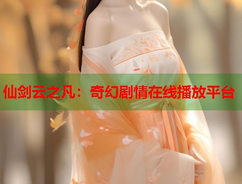 仙剑云之凡：奇幻剧情在线播放平台