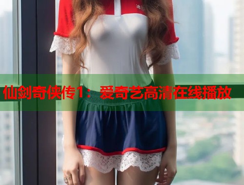 仙剑奇侠传1：爱奇艺高清在线播放