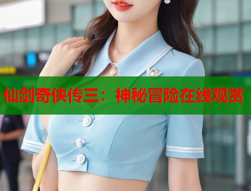 仙剑奇侠传三：神秘冒险在线观赏