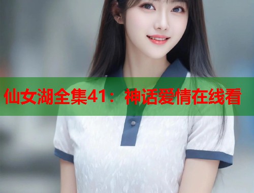 仙女湖全集41：神话爱情在线看