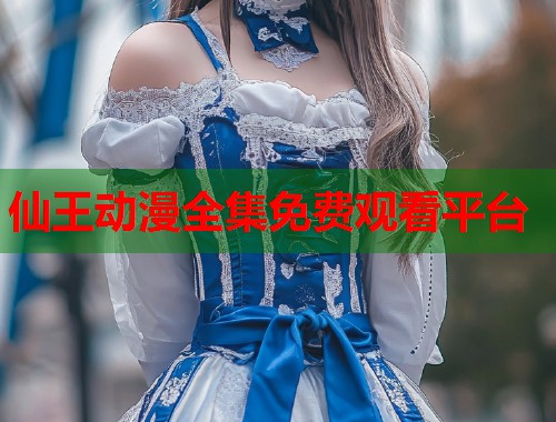 仙王动漫全集免费观看平台