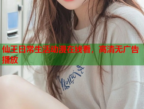 仙王日常生活动漫在线看，高清无广告播放