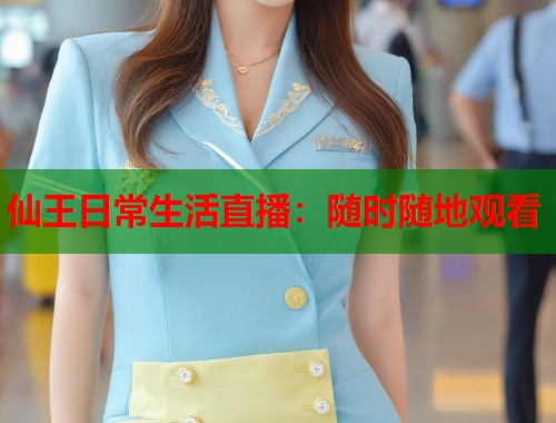 仙王日常生活直播：随时随地观看