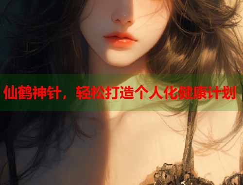 仙鹤神针，轻松打造个人化健康计划