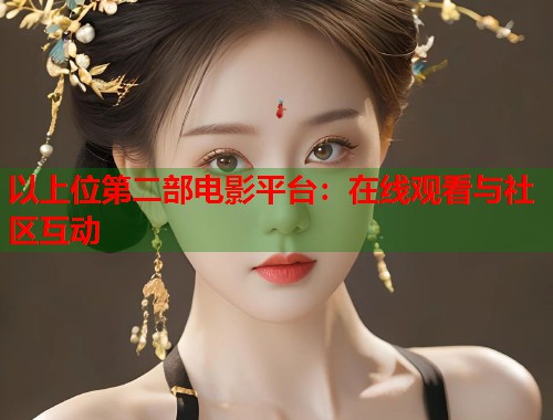 以上位第二部电影平台：在线观看与社区互动