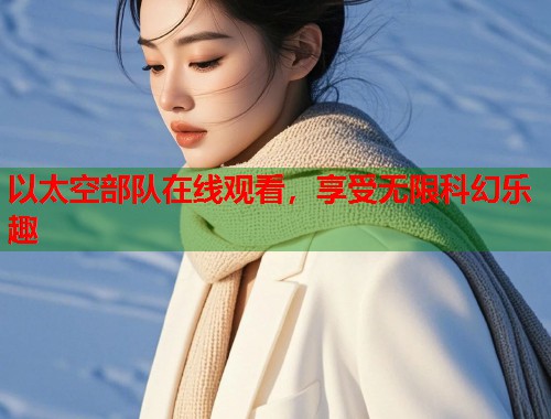 以太空部队在线观看，享受无限科幻乐趣