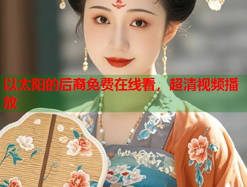 以太阳的后裔免费在线看，超清视频播放