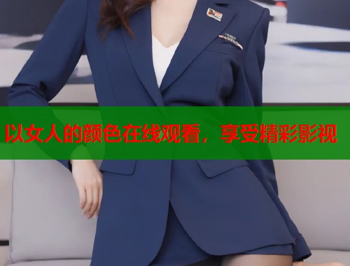 以女人的颜色在线观看，享受精彩影视