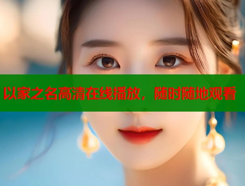 以家之名高清在线播放，随时随地观看