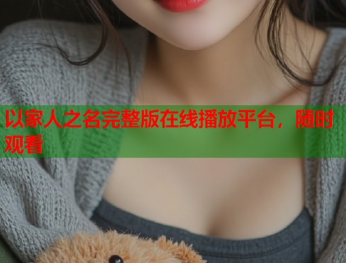 以家人之名完整版在线播放平台，随时观看