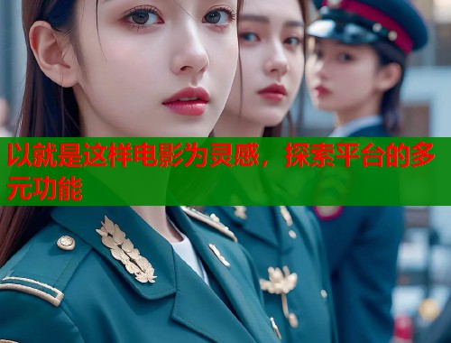 以就是这样电影为灵感，探索平台的多元功能