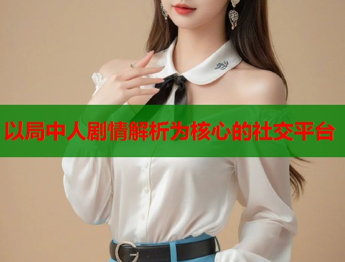 以局中人剧情解析为核心的社交平台