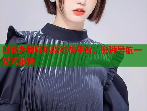 以我为卿狂电影推荐平台，影评导航一站式服务