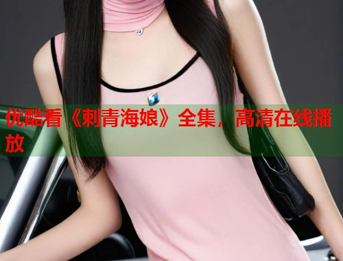 优酷看《刺青海娘》全集，高清在线播放