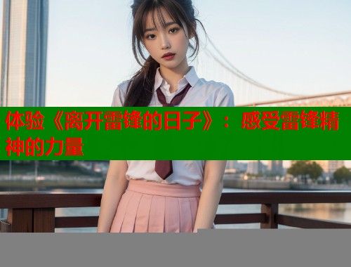 体验《离开雷锋的日子》：感受雷锋精神的力量