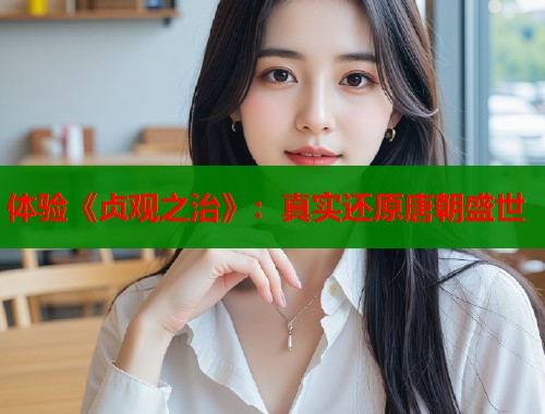 体验《贞观之治》：真实还原唐朝盛世