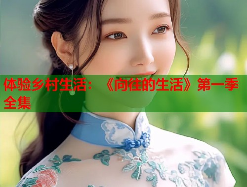 体验乡村生活：《向往的生活》第一季全集