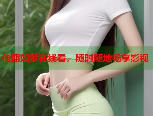 佳期如梦在线看，随时随地畅享影视