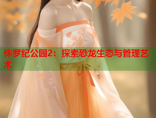 侏罗纪公园2：探索恐龙生态与管理艺术