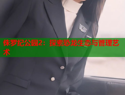 侏罗纪公园2：探索恐龙生态与管理艺术