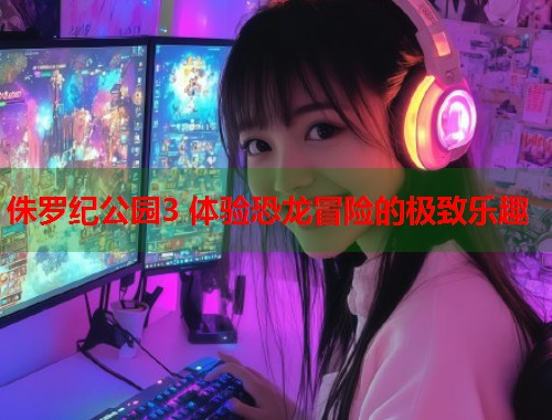 侏罗纪公园3 体验恐龙冒险的极致乐趣