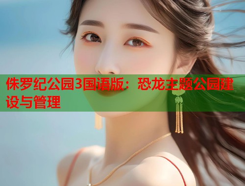 侏罗纪公园3国语版：恐龙主题公园建设与管理