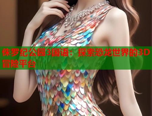 侏罗纪公园3国语：探索恐龙世界的3D冒险平台