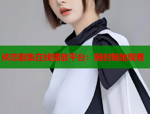 依恋剧集在线播放平台：随时随地观看
