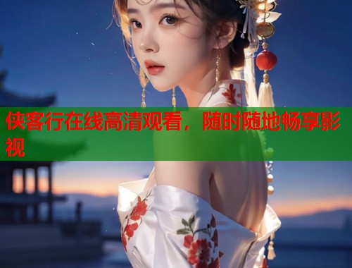 侠客行在线高清观看，随时随地畅享影视
