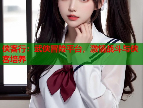 侠客行：武侠冒险平台，激情战斗与侠客培养