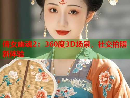 倩女幽魂2：360度3D场景，社交拍照新体验