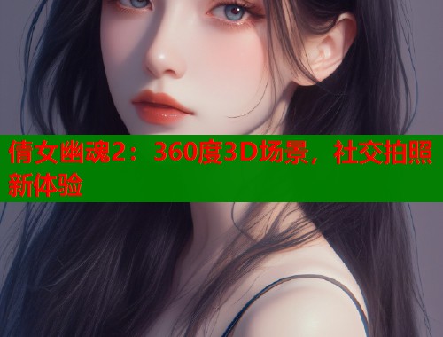 倩女幽魂2：360度3D场景，社交拍照新体验