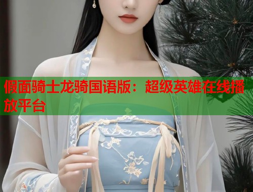 假面骑士龙骑国语版：超级英雄在线播放平台