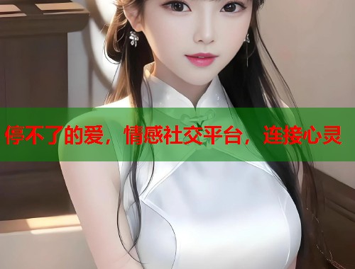 停不了的爱，情感社交平台，连接心灵