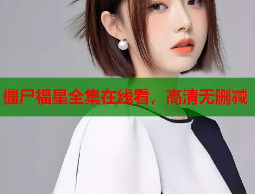 僵尸福星全集在线看，高清无删减