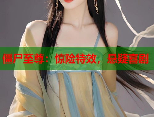僵尸至尊：惊险特效，悬疑喜剧