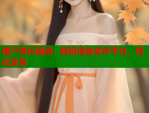 僵尸道长国语：超级语音变声平台，轻松变身