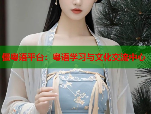 僵粤语平台：粤语学习与文化交流中心
