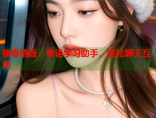 僵粤语版：粤语学习助手，轻松聊天互动