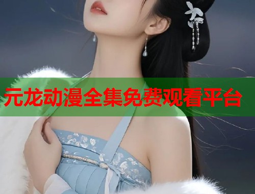 元龙动漫全集免费观看平台