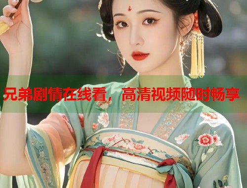 兄弟剧情在线看，高清视频随时畅享