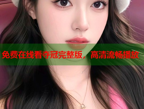 免费在线看夺冠完整版，高清流畅播放