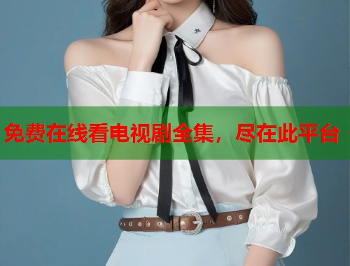 免费在线看电视剧全集，尽在此平台