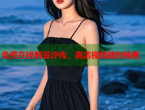 免费在线看芸汐传，高清视频随时畅看