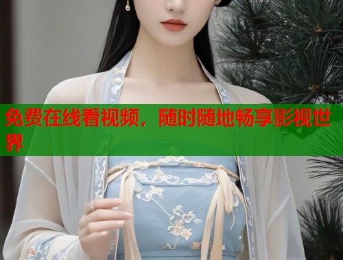 免费在线看视频，随时随地畅享影视世界
