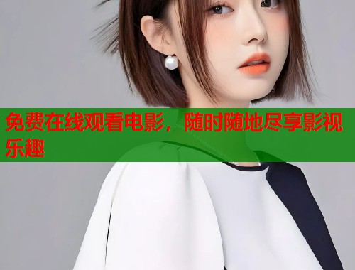 免费在线观看电影，随时随地尽享影视乐趣