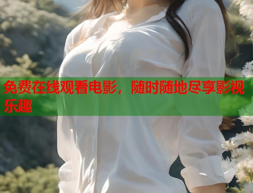 免费在线观看电影，随时随地尽享影视乐趣