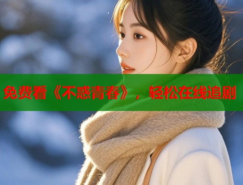 免费看《不惑青春》，轻松在线追剧